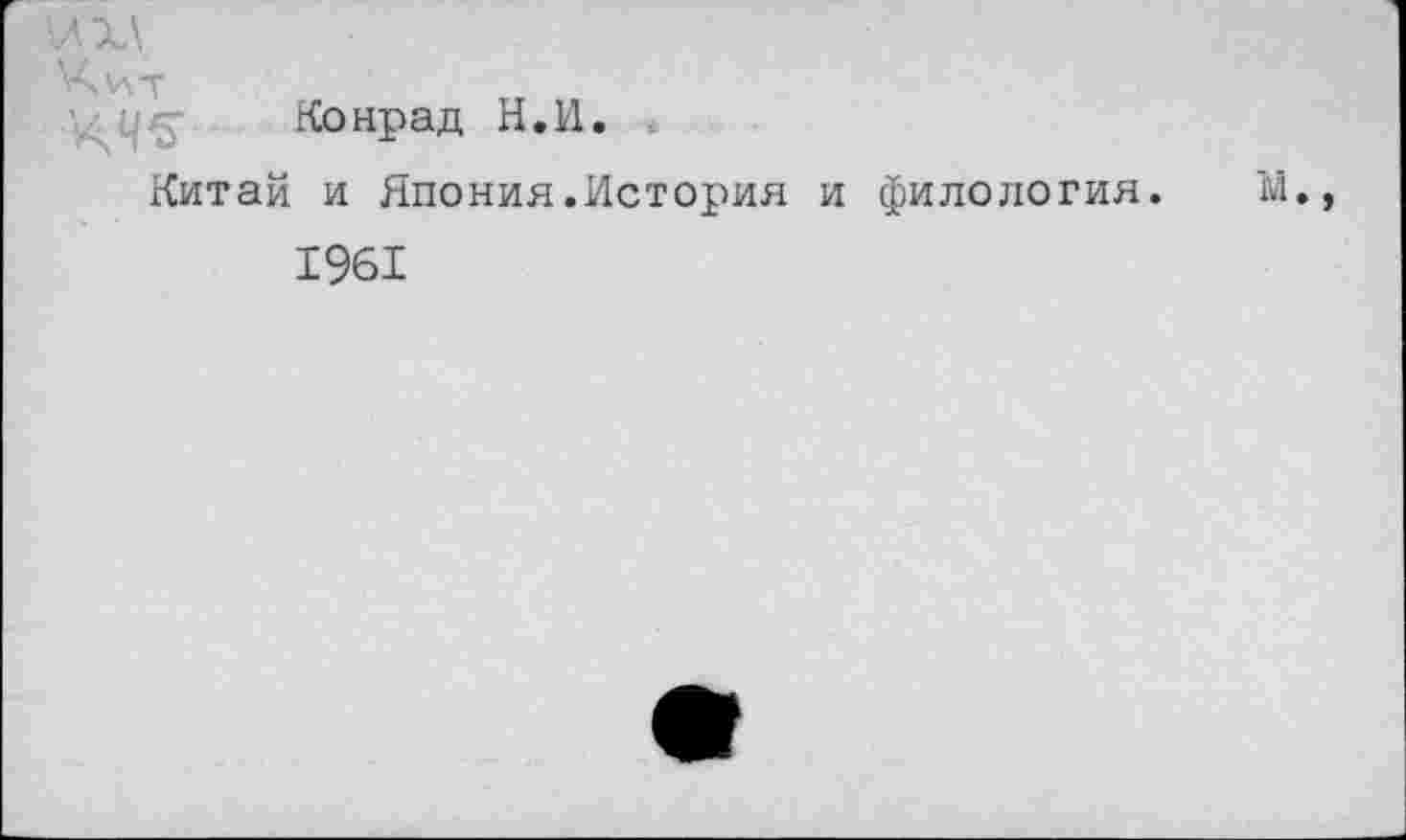 ﻿\лх\
\А\лт
Конрад Н.И.
Китай и Япония.История и филология. М., 1961